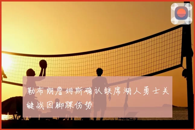 勒布朗詹姆斯确认缺席湖人勇士关键战因脚踝伤势