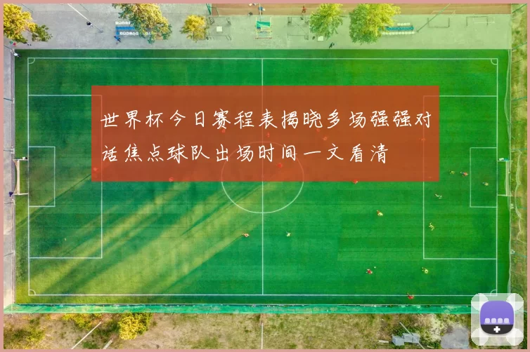 世界杯今日赛程表揭晓多场强强对话焦点球队出场时间一文看清