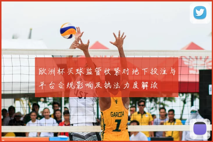 欧洲杯买球监管收紧对地下投注与平台合规影响及执法力度解读