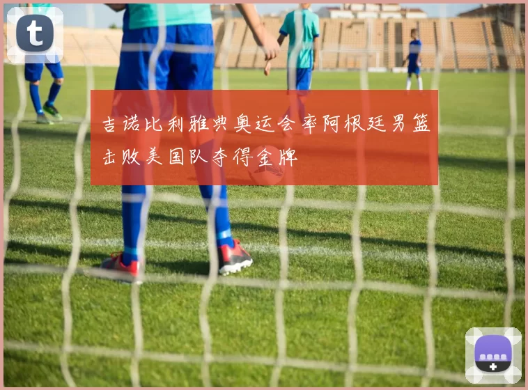 吉诺比利雅典奥运会率阿根廷男篮击败美国队夺得金牌