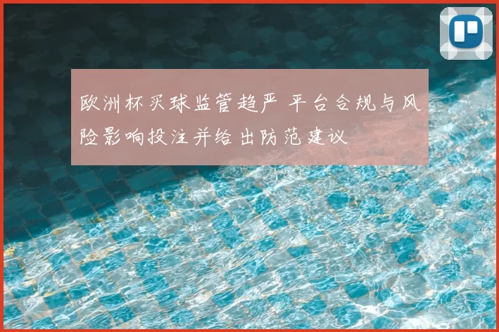 欧洲杯买球监管趋严 平台合规与风险影响投注并给出防范建议