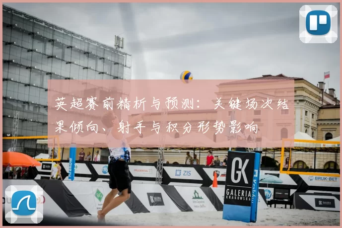 英超赛前精析与预测:关键场次结果倾向、射手与积分形势影响
