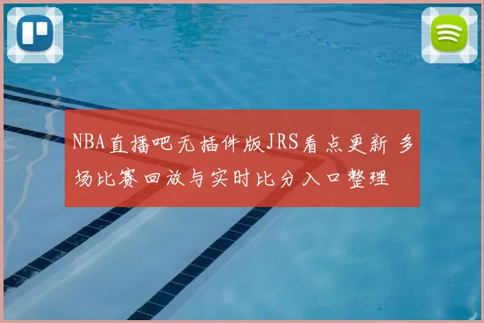 NBA直播吧无插件版JRS看点更新 多场比赛回放与实时比分入口整理
