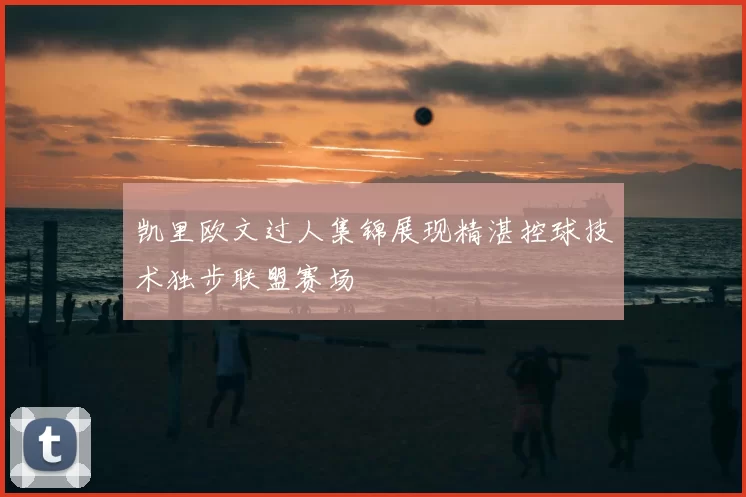 凯里欧文过人集锦展现精湛控球技术独步联盟赛场