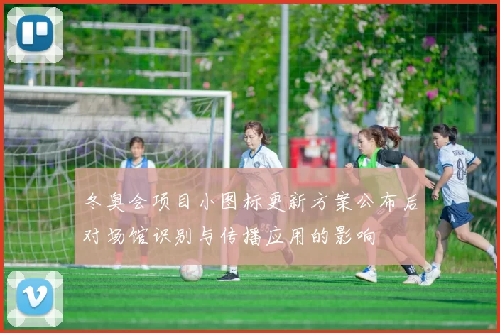 冬奥会项目小图标更新方案公布后对场馆识别与传播应用的影响