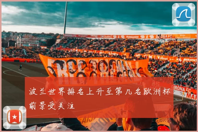 波兰世界排名上升至第几名欧洲杯前景受关注
