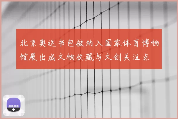 北京奥运书包被纳入国家体育博物馆展出成文物收藏与文创关注点