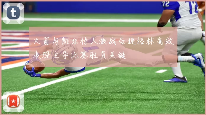 火箭与凯尔特人激战告捷格林高效表现主导比赛胜负关键