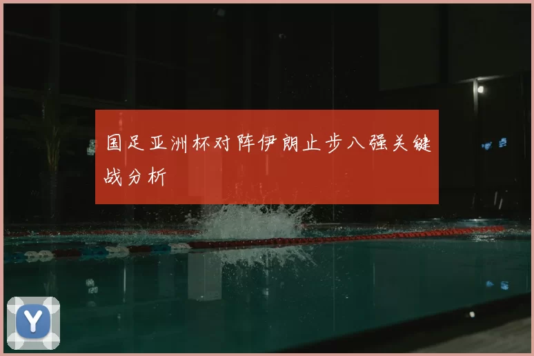 国足亚洲杯对阵伊朗止步八强关键战分析