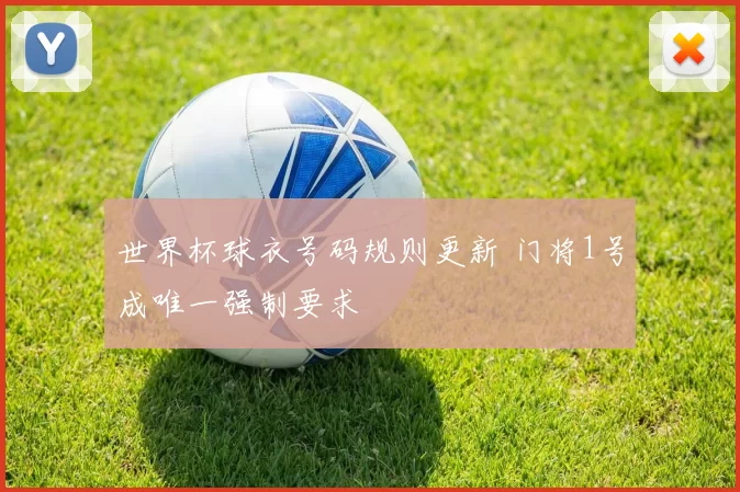 世界杯球衣号码规则更新 门将1号成唯一强制要求