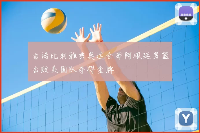 吉诺比利雅典奥运会率阿根廷男篮击败美国队夺得金牌
