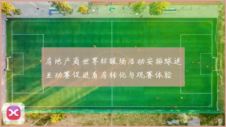 房地产商世界杯暖场活动安排球迷互动赛促进看房转化与观赛体验