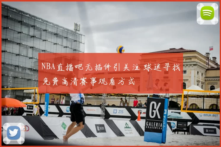 NBA直播吧无插件引关注 球迷寻找免费高清赛事观看方式