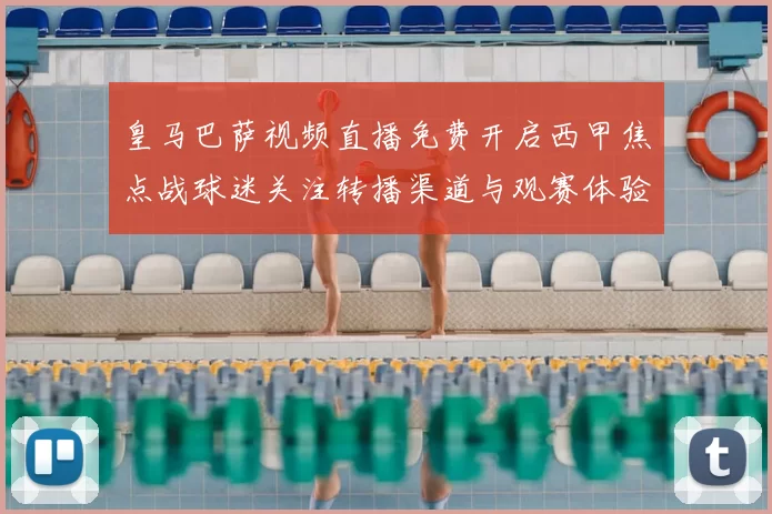 皇马巴萨视频直播免费开启西甲焦点战球迷关注转播渠道与观赛体验