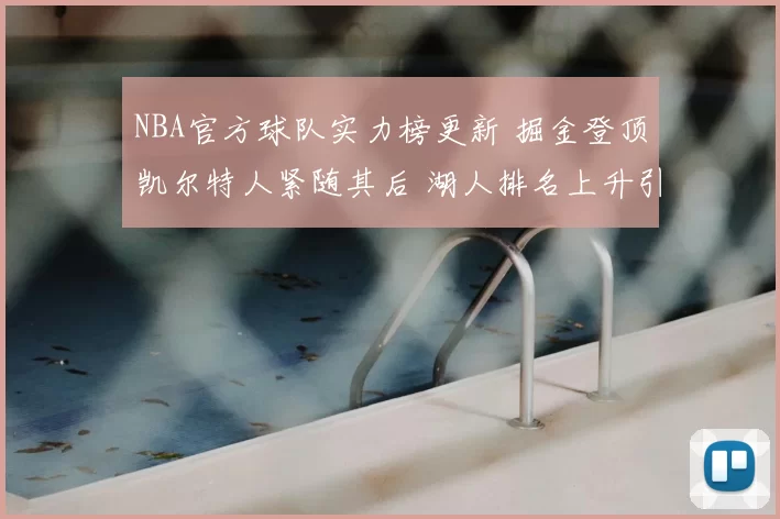 NBA官方球队实力榜更新 掘金登顶凯尔特人紧随其后 湖人排名上升引关注