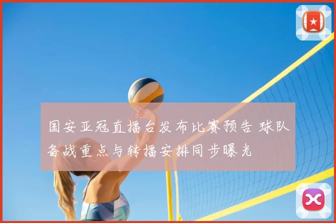 国安亚冠直播台发布比赛预告 球队备战重点与转播安排同步曝光