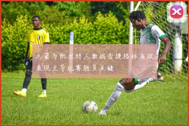 火箭与凯尔特人激战告捷格林高效表现主导比赛胜负关键