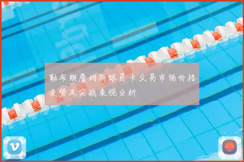 勒布朗詹姆斯球员卡交易市场价格走势及实战表现分析