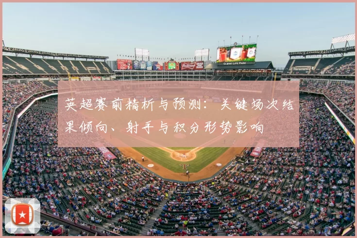 英超赛前精析与预测：关键场次结果倾向、射手与积分形势影响