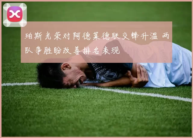 珀斯光荣对阿德莱德联交锋升温 两队争胜盼改善排名表现