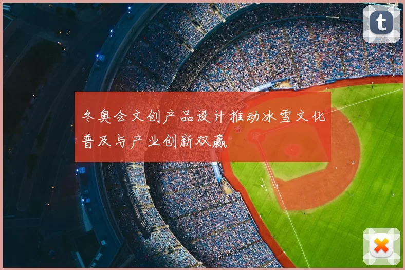 冬奥会文创产品设计推动冰雪文化普及与产业创新双赢