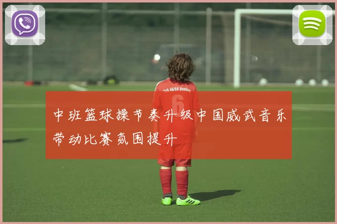 中班篮球操节奏升级中国威武音乐带动比赛氛围提升